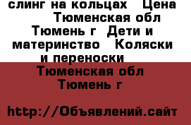 слинг на кольцах › Цена ­ 600 - Тюменская обл., Тюмень г. Дети и материнство » Коляски и переноски   . Тюменская обл.,Тюмень г.